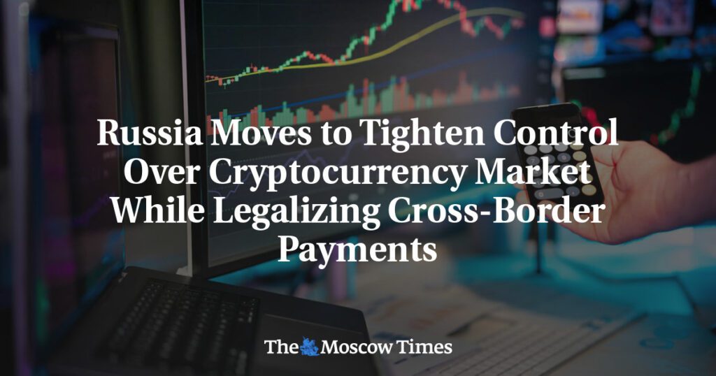 Russia set to tighten control over cryptocurrency market while legalizing cross-border payments